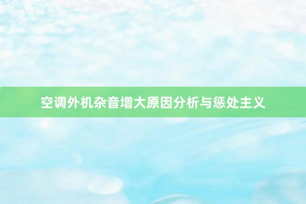 空调外机杂音增大原因分析与惩处主义