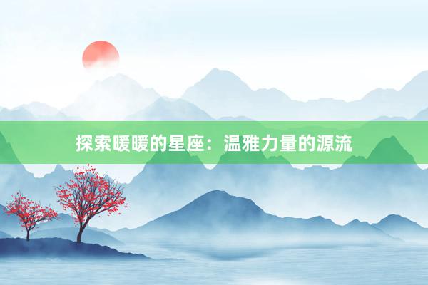 探索暖暖的星座：温雅力量的源流